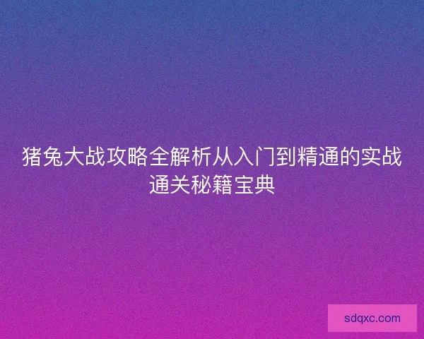 猪兔大战攻略全解析从入门到精通的实战通关秘籍宝典