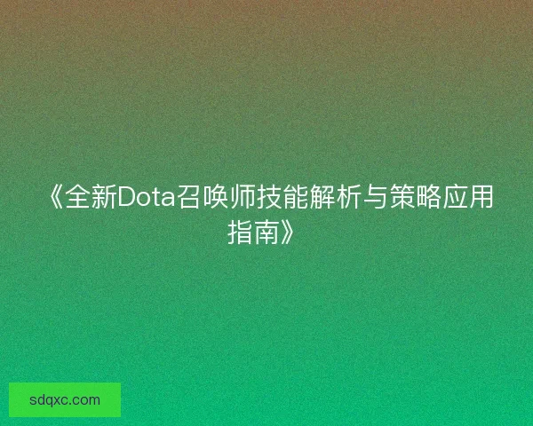 《全新Dota召唤师技能解析与策略应用指南》