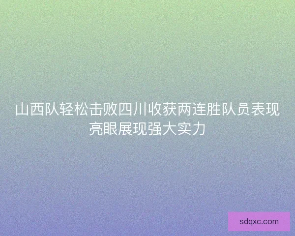 山西队轻松击败四川收获两连胜队员表现亮眼展现强大实力