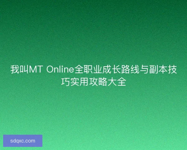 我叫MT Online全职业成长路线与副本技巧实用攻略大全 我叫MT Online全职业成长路线与副本技巧实用攻略大全