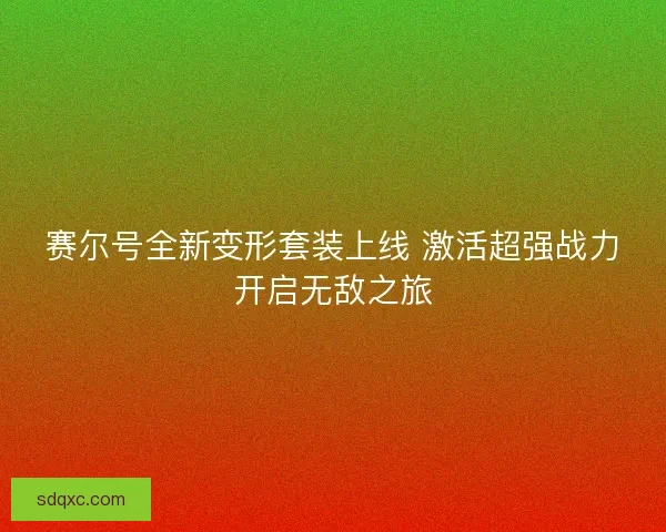 赛尔号全新变形套装上线 激活超强战力开启无敌之旅 赛尔号全新变形套装上线 激活超强战力开启无敌之旅