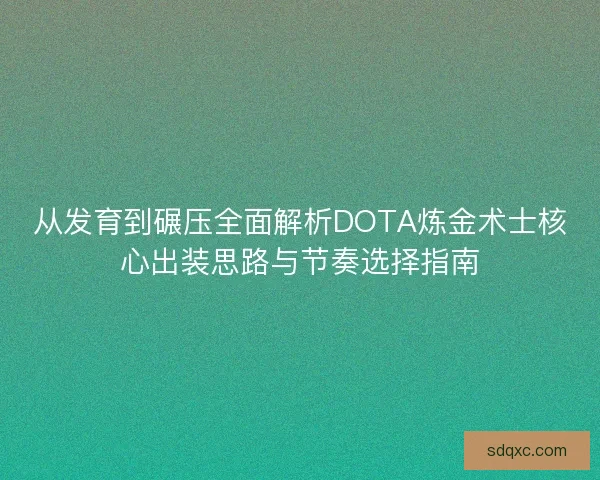 从发育到碾压全面解析DOTA炼金术士核心出装思路与节奏选择指南 从发育到碾压全面解析DOTA炼金术士核心出装思路与节奏选择指南